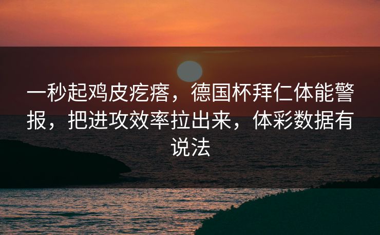 一秒起鸡皮疙瘩,德国杯拜仁体能警报,把进攻效率拉出来,体彩数据有说法