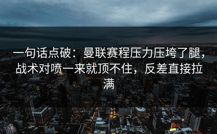 一句话点破：曼联赛程压力压垮了腿，战术对喷一来就顶不住，反差直接拉满